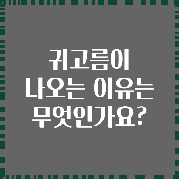 귀고름이 나오는 이유는 무엇인가요?