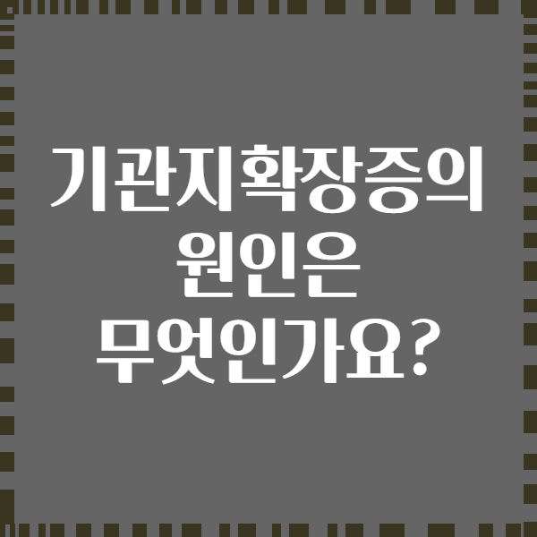 기관지확장증의 원인은 무엇인가요?