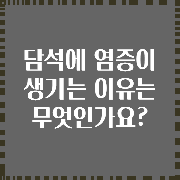 담석에 염증이 생기는 이유는 무엇인가요?