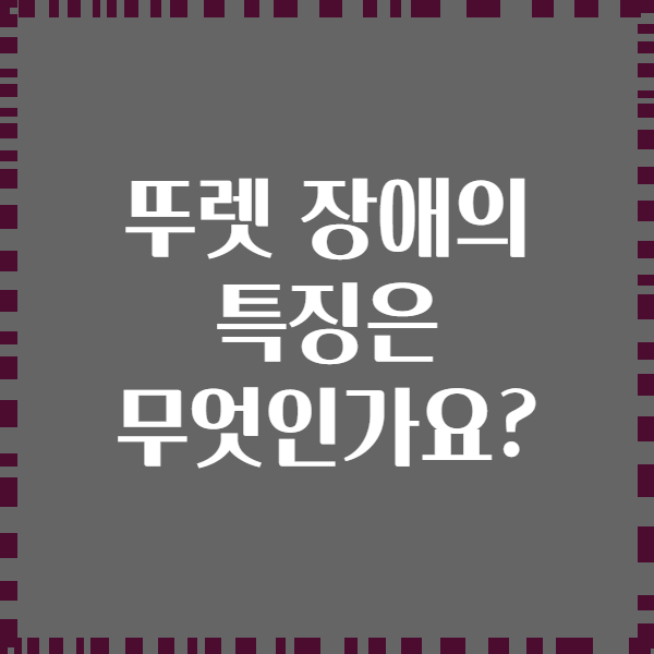 뚜렛 장애의 특징은 무엇인가요?