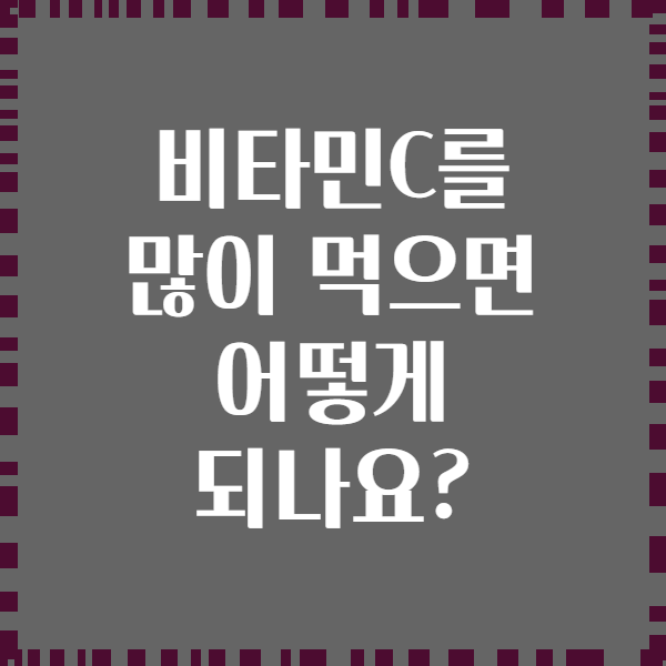 비타민C를 많이 먹으면 어떻게 되나요?