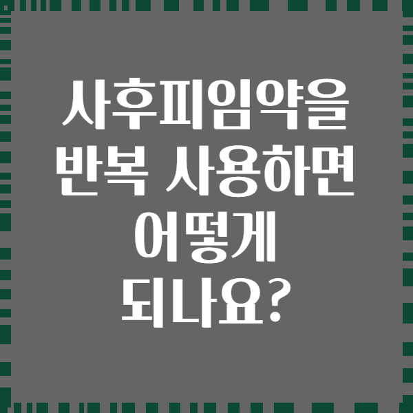 사후피임약을 반복 사용하면 어떻게 되나요?