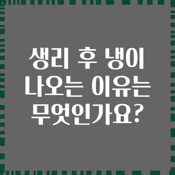 생리 후 냉이 나오는 이유는 무엇인가요?