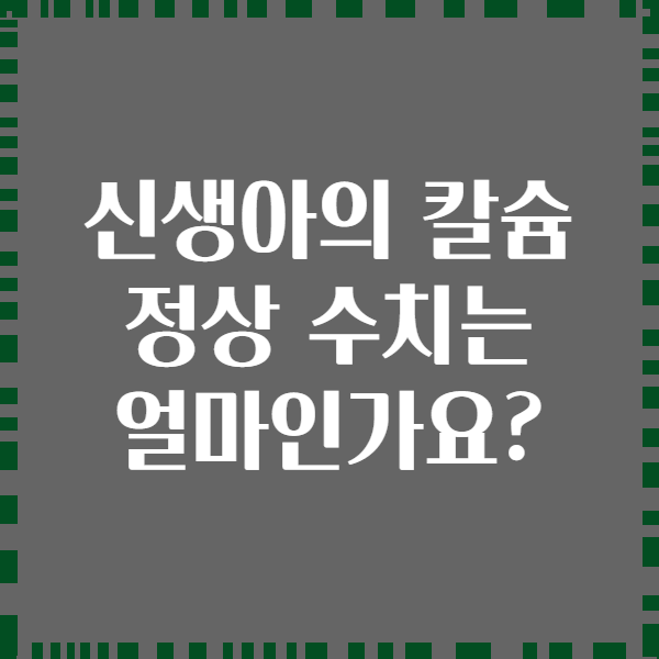 신생아의 칼슘 정상 수치는 얼마인가요?