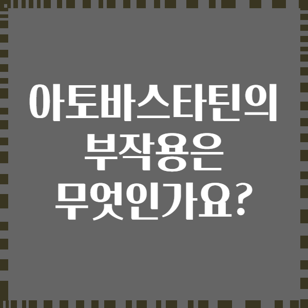 아토바스타틴의 부작용은 무엇인가요?