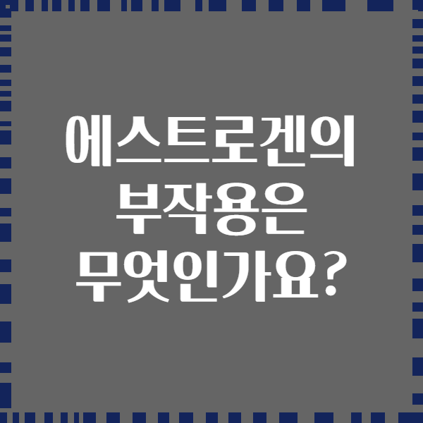에스트로겐의 부작용은 무엇인가요?