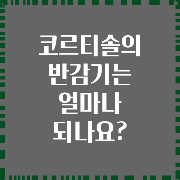 코르티솔의 반감기는 얼마나 되나요?