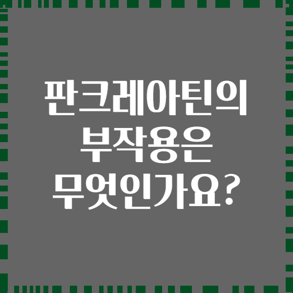 판크레아틴의 부작용은 무엇인가요?