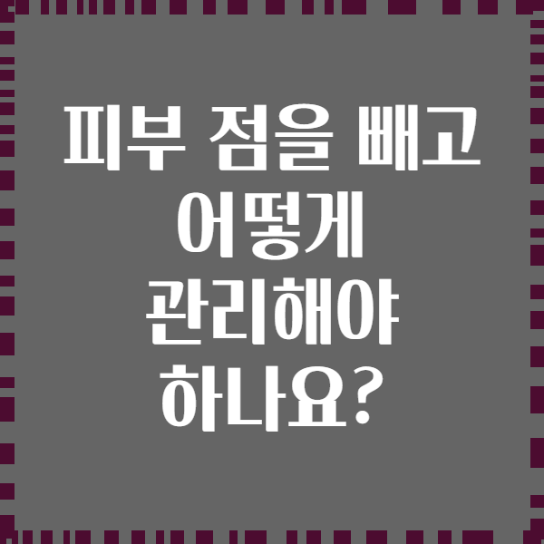 피부 점을 빼고 어떻게 관리해야 하나요?