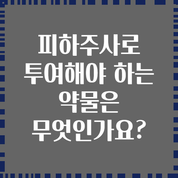 피하주사로 투여해야 하는 약물은 무엇인가요?
