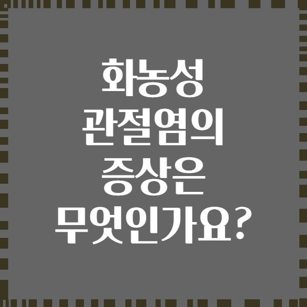 화농성 관절염의 증상은 무엇인가요?